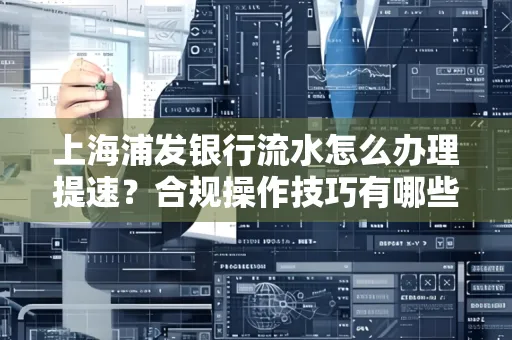 上海浦发银行流水怎么办理提速?合规操作技巧有哪些?